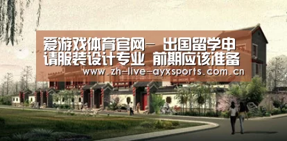 爱游戏体育官网-
出国留学申请服装设计专业 前期应该准备什么?(图2) 爱游戏