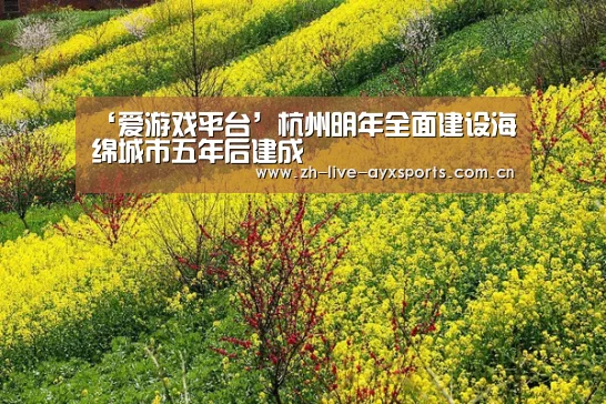 ‘爱游戏平台’杭州明年全面建设海绵城市五年后建成(图2) 爱游戏官方入口